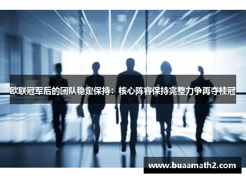 欧联冠军后的团队稳定保持：核心阵容保持完整力争再夺桂冠