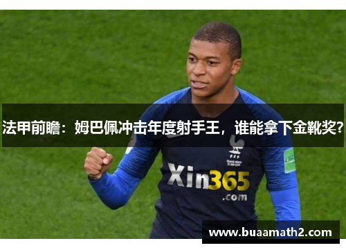 法甲前瞻：姆巴佩冲击年度射手王，谁能拿下金靴奖？